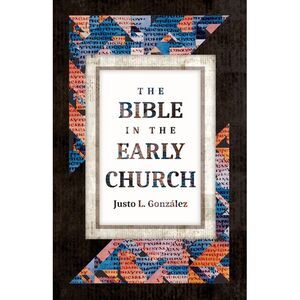 The Bible in the Early Church -- Justo L. González